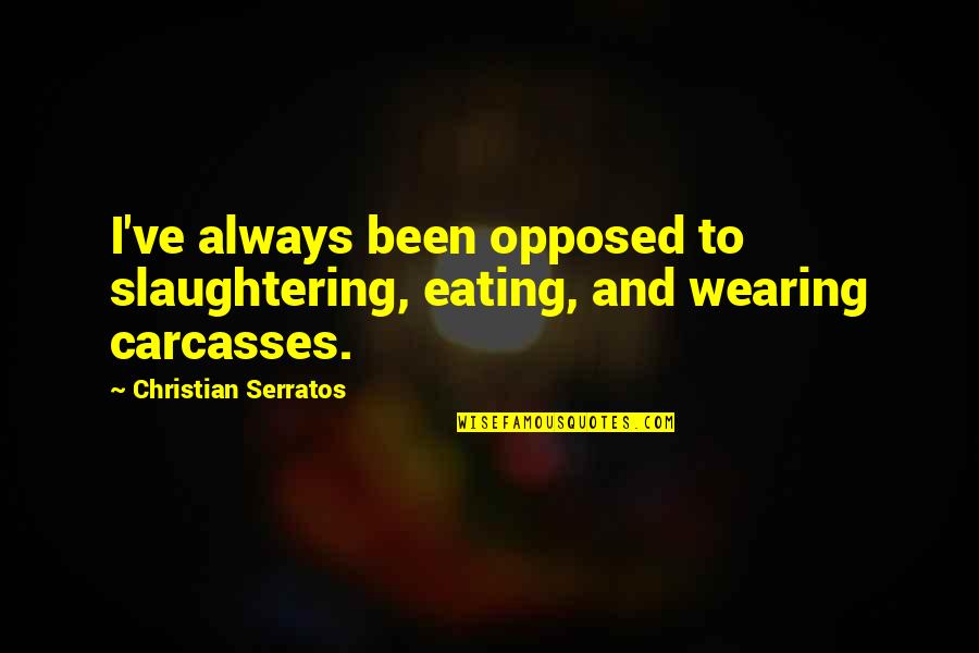 Day Well Spent With Boyfriend Quotes By Christian Serratos: I've always been opposed to slaughtering, eating, and Day Well Spent With Boyfriend Quotes By Christian Serratos: I've always been opposed to slaughtering, eating, and