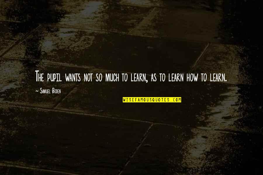 Day Well Spent With Friends Quotes By Samuel Boden: The pupil wants not so much to learn,