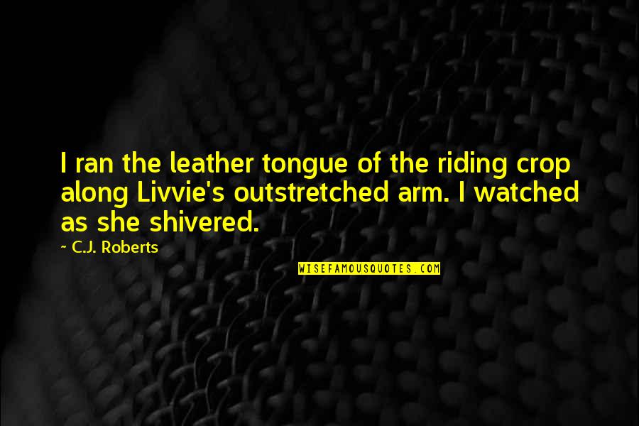 Day Well Spent With My Boyfriend Quotes By C.J. Roberts: I ran the leather tongue of the riding Day Well Spent With My Boyfriend Quotes By C.J. Roberts: I ran the leather tongue of the riding