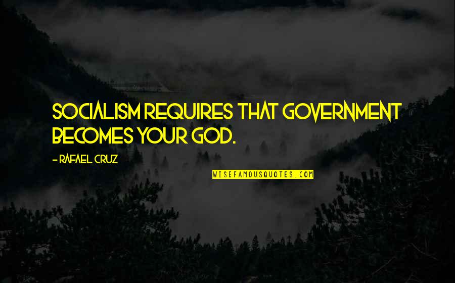 Day When We Met Quotes By Rafael Cruz: Socialism requires that government becomes your god.