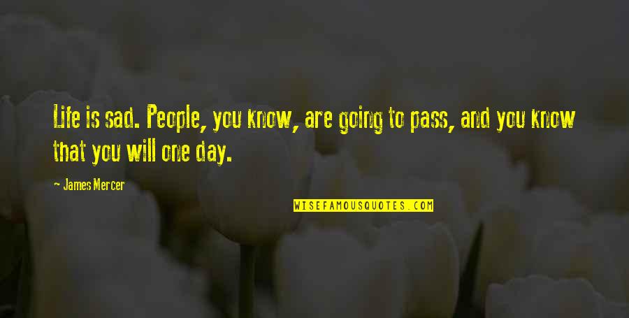 Day Will Pass Quotes By James Mercer: Life is sad. People, you know, are going