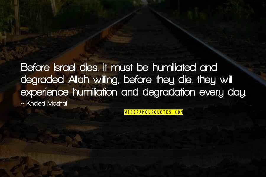 Day Will Quotes By Khaled Mashal: Before Israel dies, it must be humiliated and Day Will Quotes By Khaled Mashal: Before Israel dies, it must be humiliated and