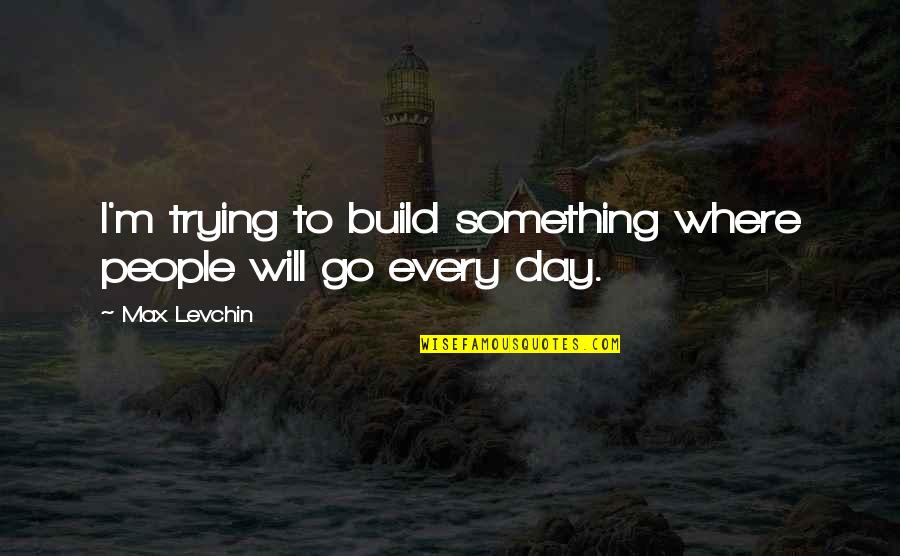 Day Will Quotes By Max Levchin: I'm trying to build something where people will