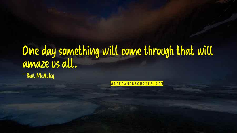 Day Will Quotes By Paul McAuley: One day something will come through that will Day Will Quotes By Paul McAuley: One day something will come through that will