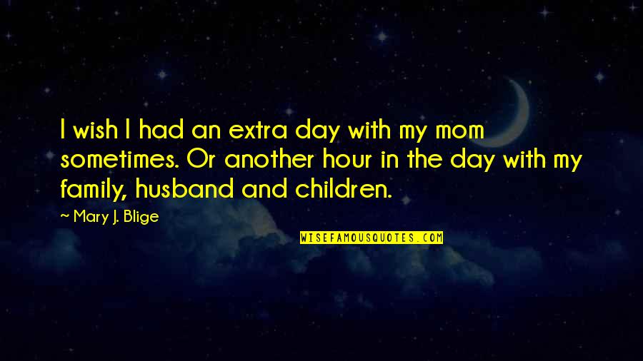 Day With Family Quotes By Mary J. Blige: I wish I had an extra day with