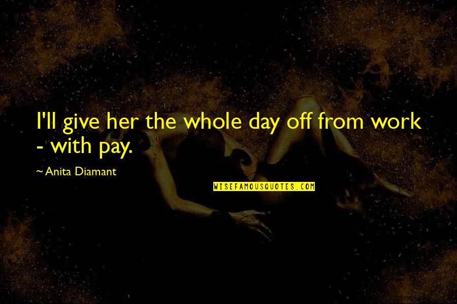 Day With Her Quotes By Anita Diamant: I'll give her the whole day off from Day With Her Quotes By Anita Diamant: I'll give her the whole day off from