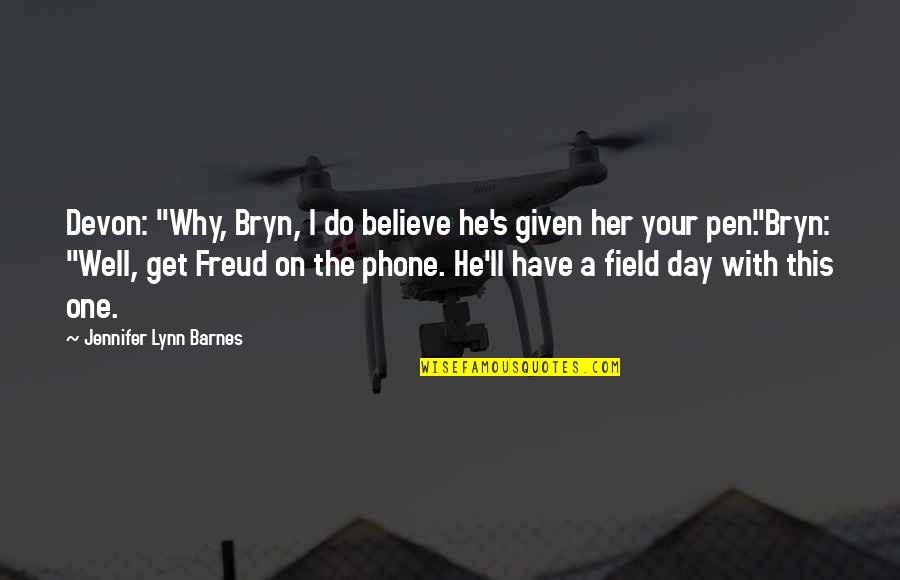 Day With Her Quotes By Jennifer Lynn Barnes: Devon: "Why, Bryn, I do believe he's given