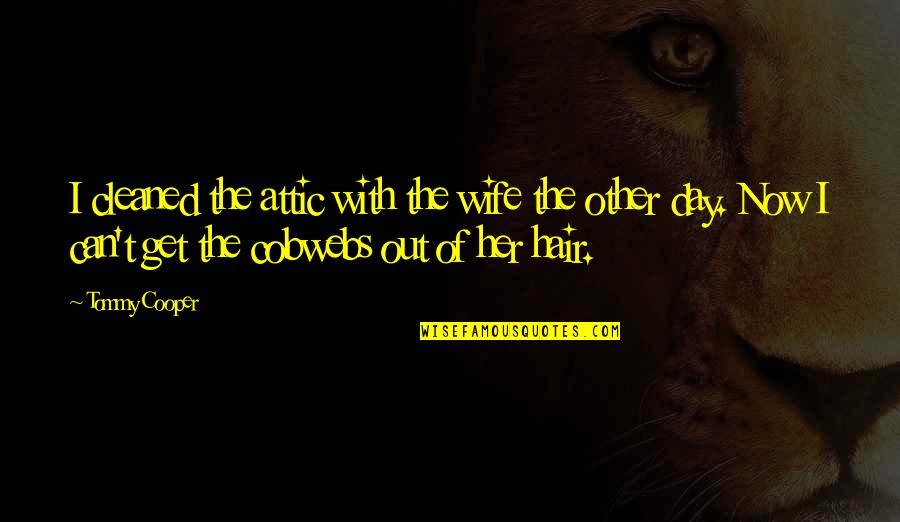Day With Her Quotes By Tommy Cooper: I cleaned the attic with the wife the
