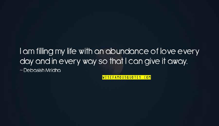 Day With My Love Quotes By Debasish Mridha: I am filling my life with an abundance