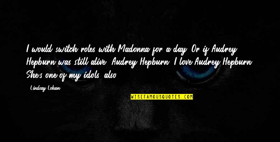 Day With My Love Quotes By Lindsay Lohan: I would switch roles with Madonna for a