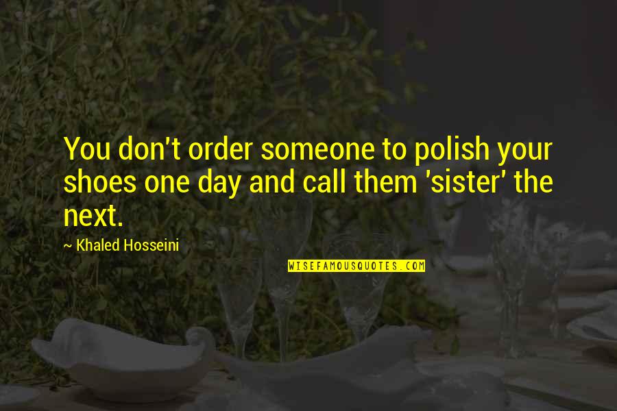 Day With Sister Quotes By Khaled Hosseini: You don't order someone to polish your shoes Day With Sister Quotes By Khaled Hosseini: You don't order someone to polish your shoes