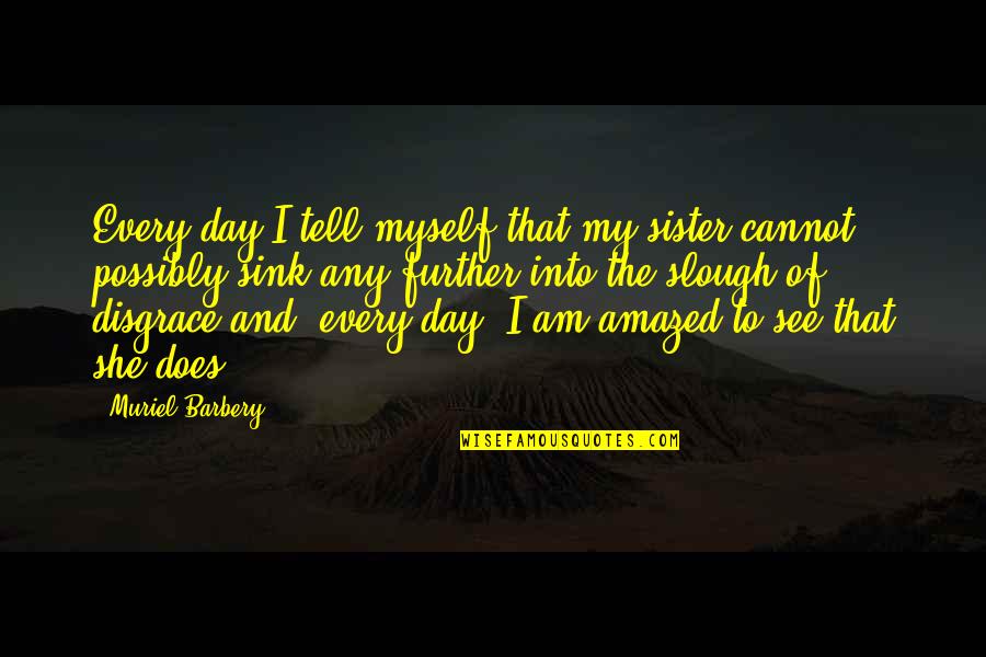 Day With Sister Quotes By Muriel Barbery: Every day I tell myself that my sister Day With Sister Quotes By Muriel Barbery: Every day I tell myself that my sister