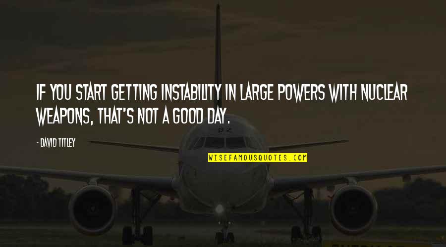 Day With You Quotes By David Titley: If you start getting instability in large powers