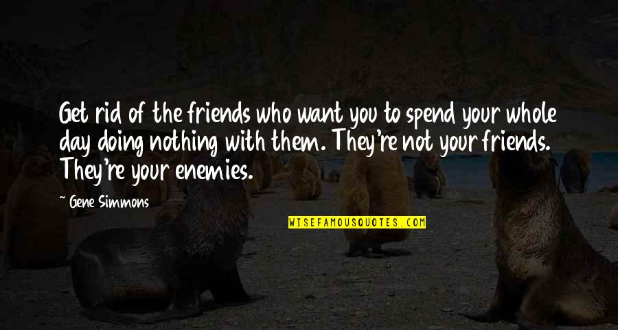 Day With You Quotes By Gene Simmons: Get rid of the friends who want you