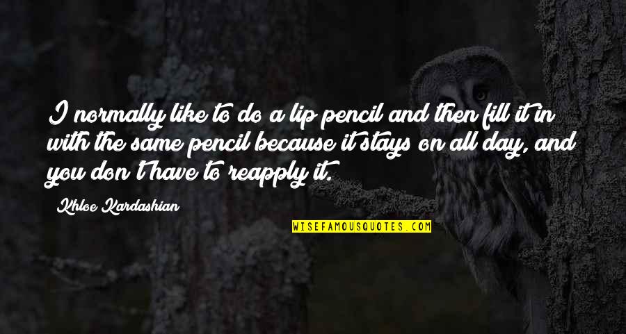 Day With You Quotes By Khloe Kardashian: I normally like to do a lip pencil