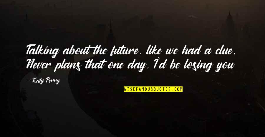 Day Without Talking You Like Quotes By Katy Perry: Talking about the future, like we had a
