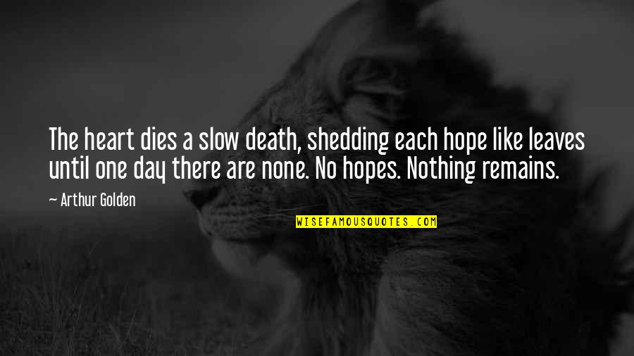 Day Without You Like Quotes By Arthur Golden: The heart dies a slow death, shedding each