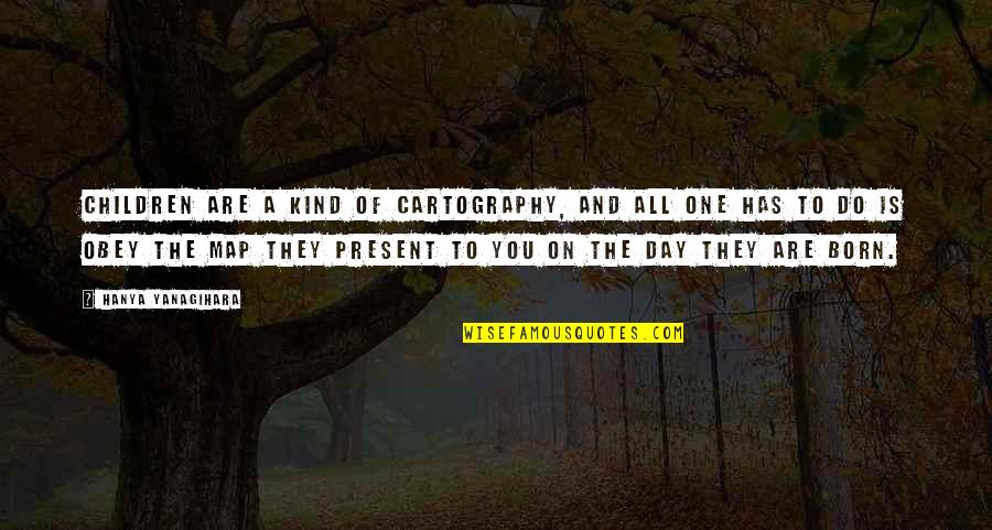 Day You Are Born Quotes By Hanya Yanagihara: Children are a kind of cartography, and all Day You Are Born Quotes By Hanya Yanagihara: Children are a kind of cartography, and all