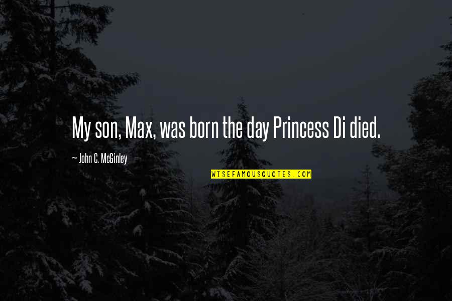 Day You Are Born Quotes By John C. McGinley: My son, Max, was born the day Princess Day You Are Born Quotes By John C. McGinley: My son, Max, was born the day Princess