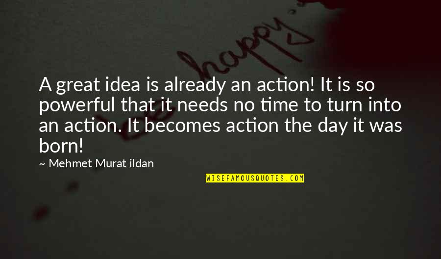 Day You Are Born Quotes By Mehmet Murat Ildan: A great idea is already an action! It Day You Are Born Quotes By Mehmet Murat Ildan: A great idea is already an action! It