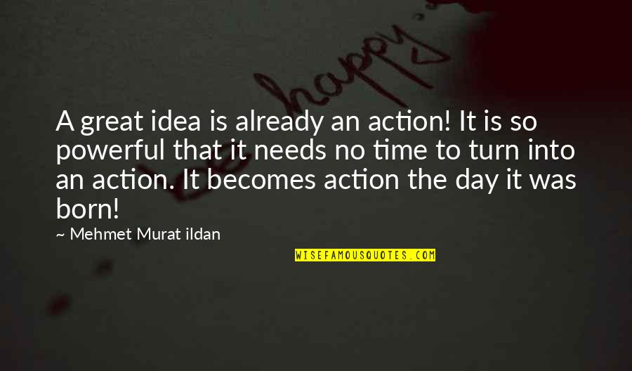 Day You Are Born Quotes By Mehmet Murat Ildan: A great idea is already an action! It