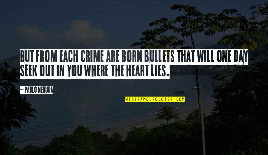 Day You Are Born Quotes By Pablo Neruda: But from each crime are born bullets that