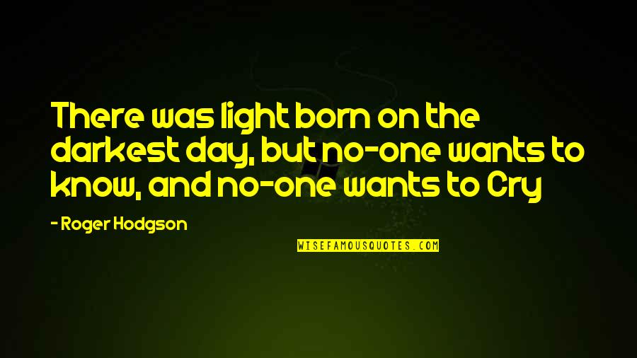 Day You Are Born Quotes By Roger Hodgson: There was light born on the darkest day, Day You Are Born Quotes By Roger Hodgson: There was light born on the darkest day,