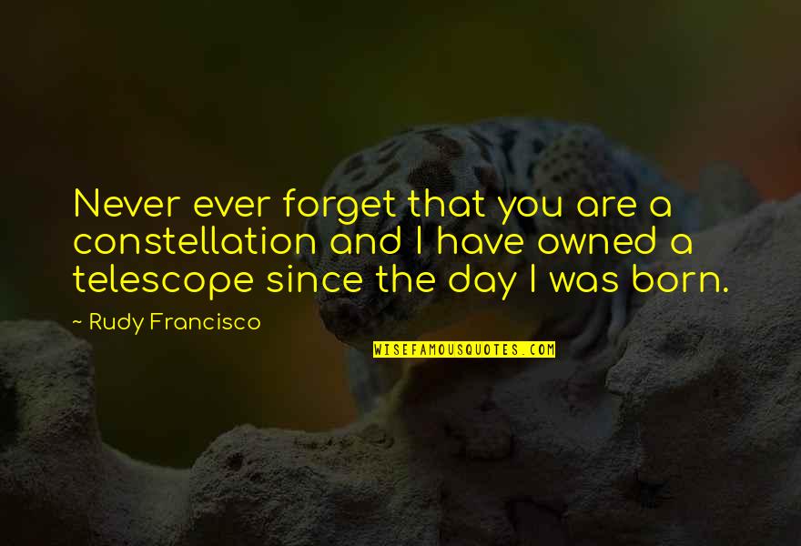 Day You Are Born Quotes By Rudy Francisco: Never ever forget that you are a constellation