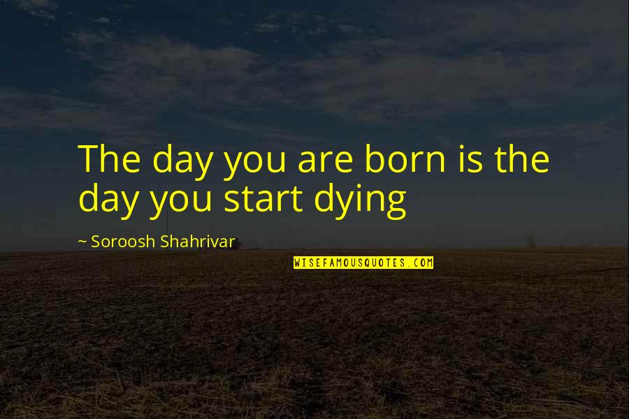 Day You Are Born Quotes By Soroosh Shahrivar: The day you are born is the day