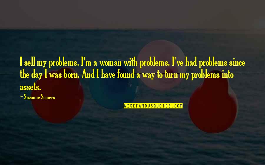Day You Are Born Quotes By Suzanne Somers: I sell my problems. I'm a woman with Day You Are Born Quotes By Suzanne Somers: I sell my problems. I'm a woman with
