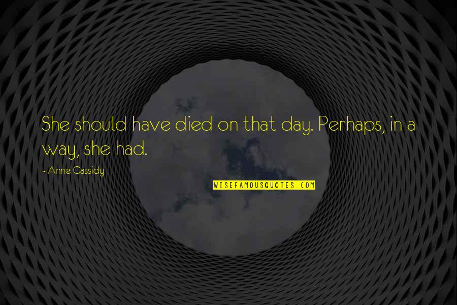 Day You Died Quotes By Anne Cassidy: She should have died on that day. Perhaps,