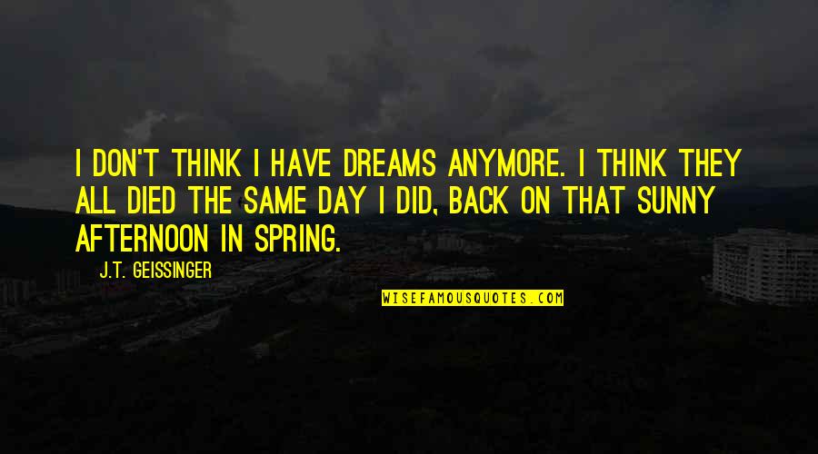 Day You Died Quotes By J.T. Geissinger: I don't think I have dreams anymore. I