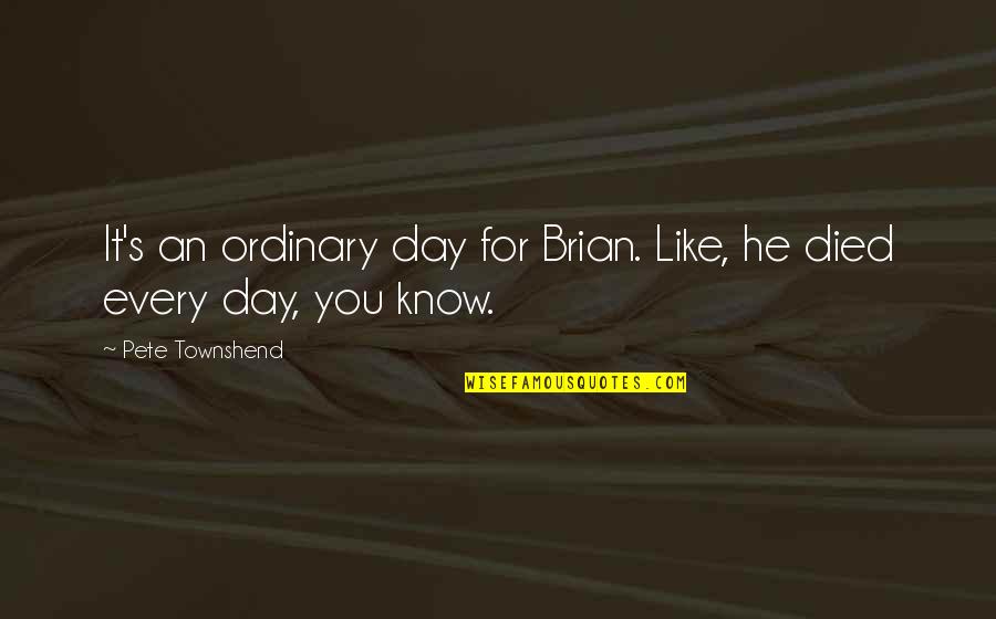 Day You Died Quotes By Pete Townshend: It's an ordinary day for Brian. Like, he