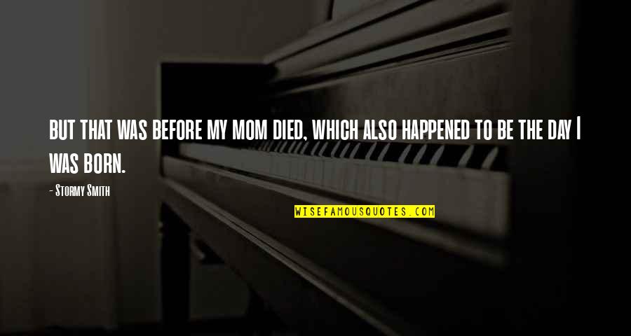 Day You Died Quotes By Stormy Smith: but that was before my mom died, which