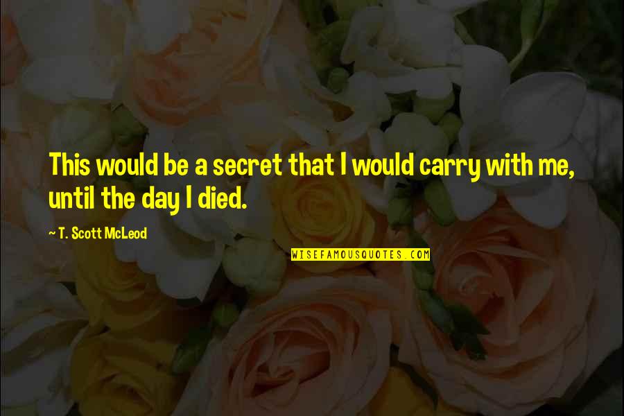 Day You Died Quotes By T. Scott McLeod: This would be a secret that I would