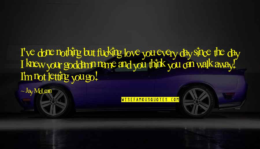Day You Walk Away Quotes By Jay McLean: I've done nothing but fucking love you every
