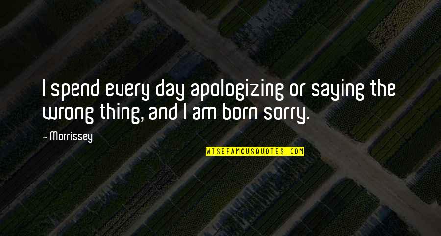 Day You Was Born Quotes By Morrissey: I spend every day apologizing or saying the