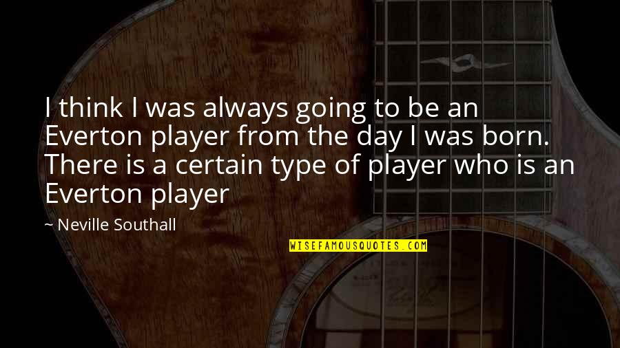 Day You Was Born Quotes By Neville Southall: I think I was always going to be