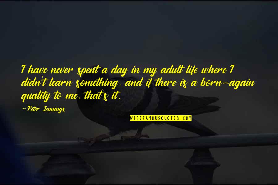 Day You Was Born Quotes By Peter Jennings: I have never spent a day in my