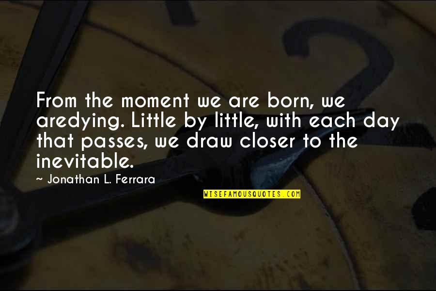 Day You Were Born Quotes By Jonathan L. Ferrara: From the moment we are born, we aredying.