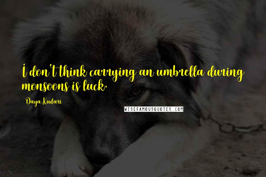 Daya Kudari quotes: I don't think carrying an umbrella during monsoons is luck.