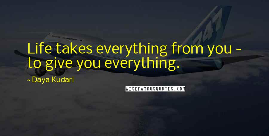 Daya Kudari quotes: Life takes everything from you - to give you everything.