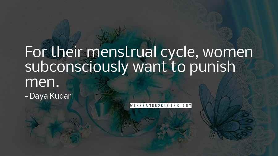 Daya Kudari quotes: For their menstrual cycle, women subconsciously want to punish men.