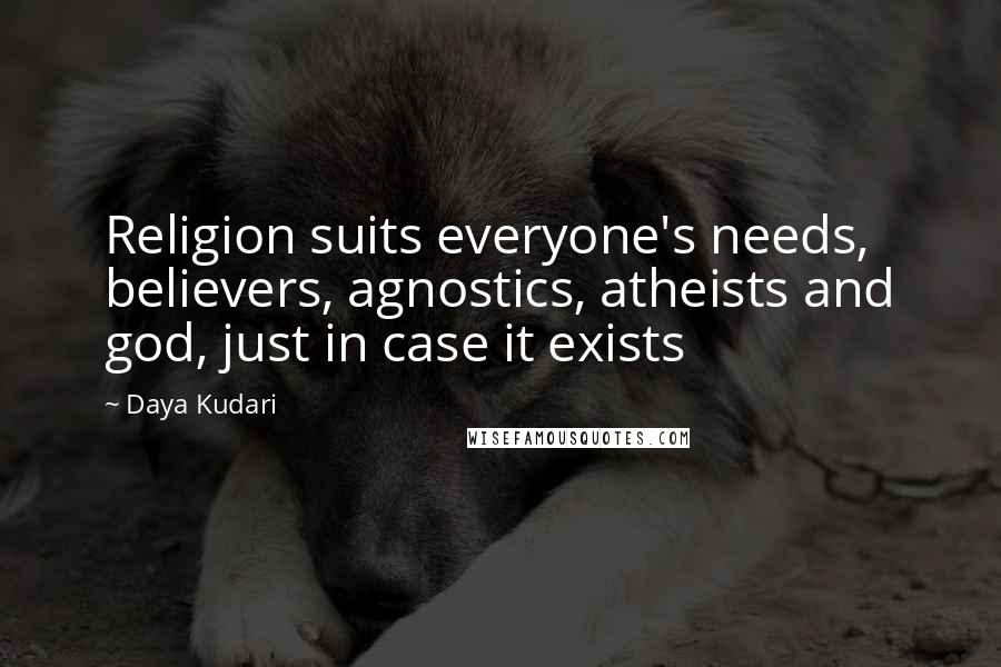 Daya Kudari quotes: Religion suits everyone's needs, believers, agnostics, atheists and god, just in case it exists