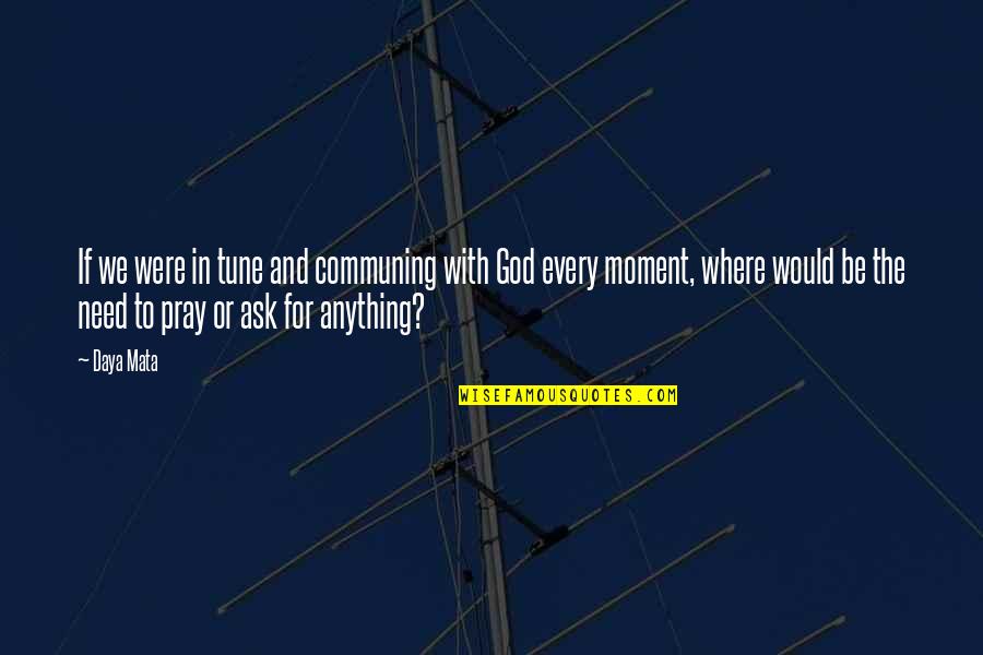 Daya Mata Quotes By Daya Mata: If we were in tune and communing with Daya Mata Quotes By Daya Mata: If we were in tune and communing with