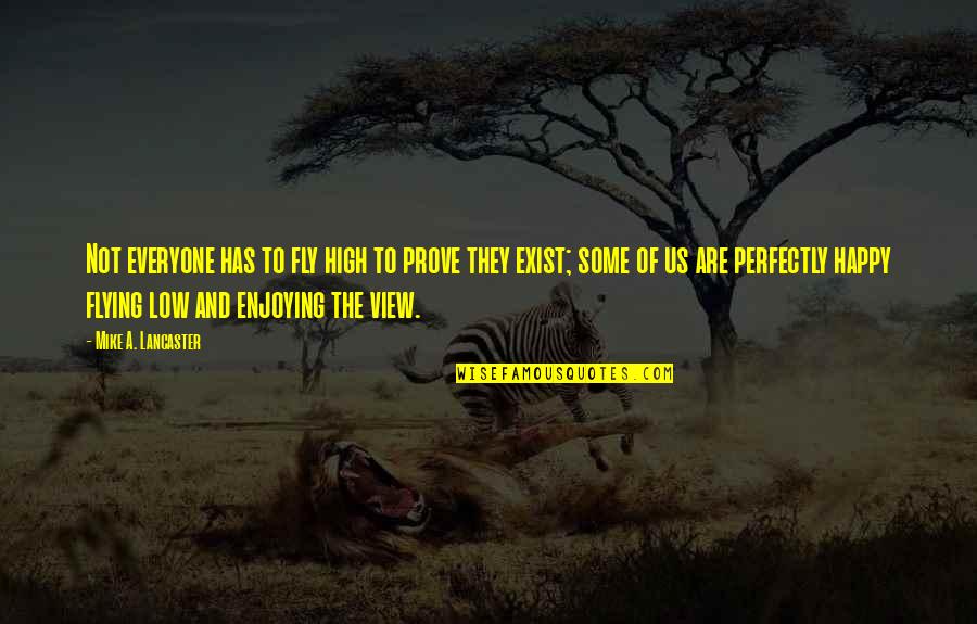 Daya Mata Quotes By Mike A. Lancaster: Not everyone has to fly high to prove Daya Mata Quotes By Mike A. Lancaster: Not everyone has to fly high to prove