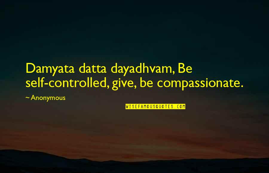 Dayadhvam Quotes By Anonymous: Damyata datta dayadhvam, Be self-controlled, give, be compassionate.