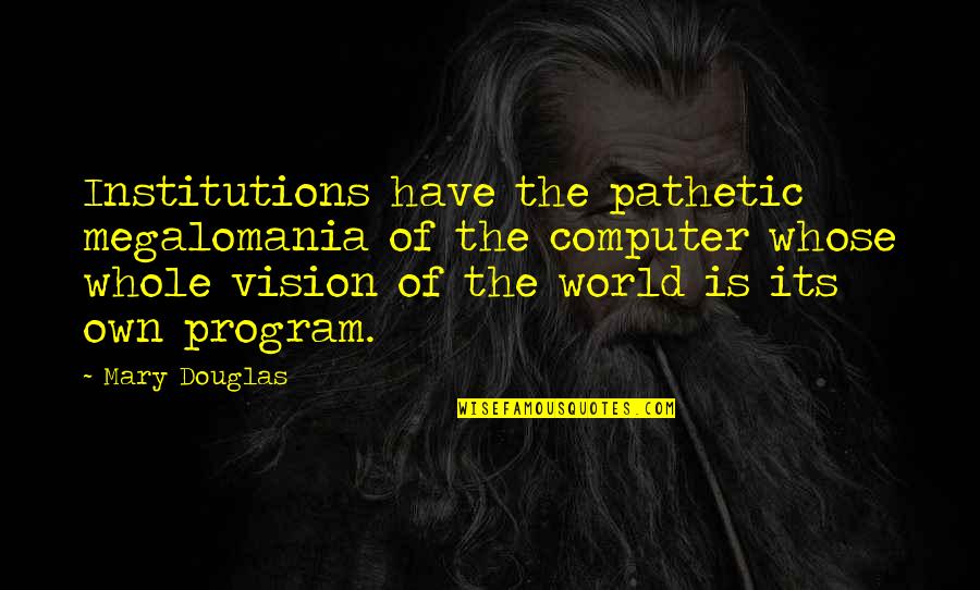 Dayak Tribe Quotes By Mary Douglas: Institutions have the pathetic megalomania of the computer Dayak Tribe Quotes By Mary Douglas: Institutions have the pathetic megalomania of the computer