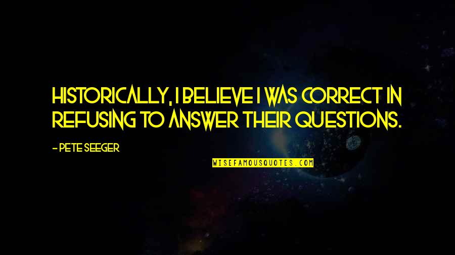 Dayak Tribe Quotes By Pete Seeger: Historically, I believe I was correct in refusing