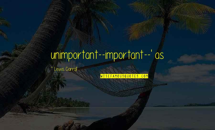Dayalan Md Quotes By Lewis Carroll: unimportant--important--' as Dayalan Md Quotes By Lewis Carroll: unimportant--important--' as